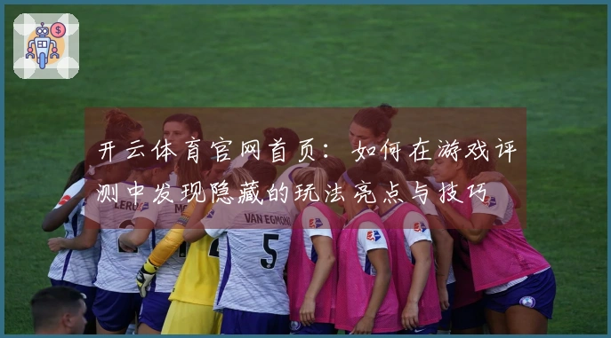 开云体育官网首页：如何在游戏评测中发现隐藏的玩法亮点与技巧