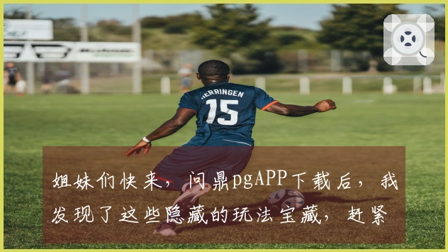 姐妹们快来，问鼎pgAPP下载后，我发现了这些隐藏的玩法宝藏，赶紧一起试试！
